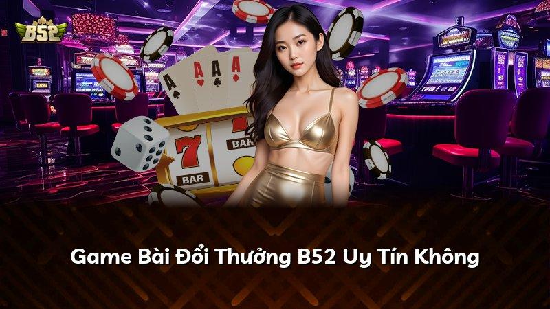 Game Bài Đổi Thưởng B52 Uy Tín Không