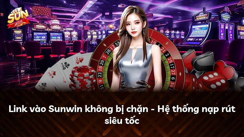 Link vào Sunwin không bị chặn - Hệ thống nạp rút siêu tốc